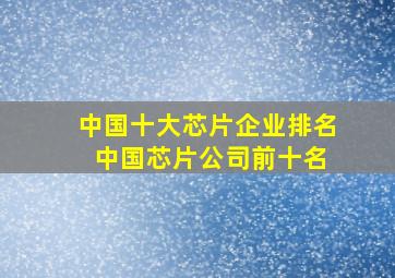 中国十大芯片企业排名 中国芯片公司前十名